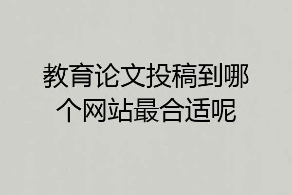 教育论文投稿到哪个网站最合适呢