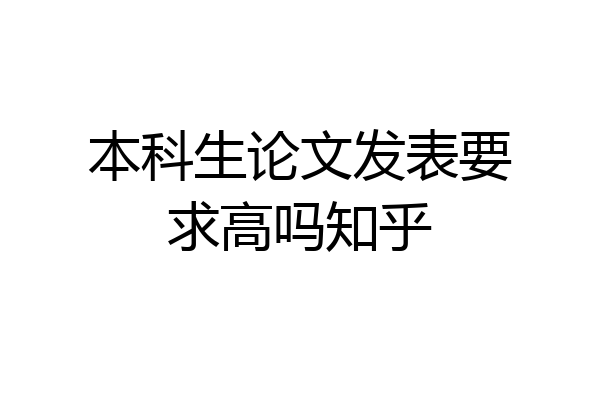本科生论文发表要求高吗知乎
