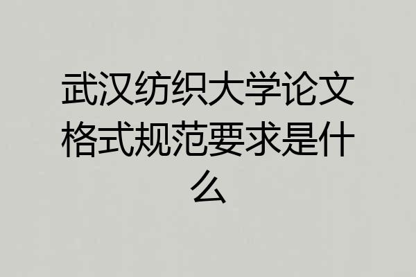 武汉纺织大学论文格式规范要求是什么