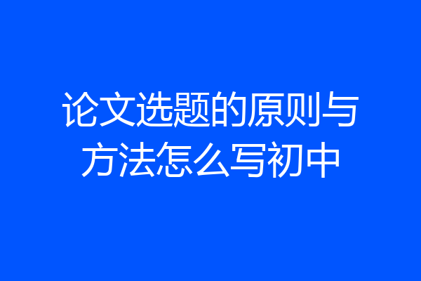 论文选题的原则与方法怎么写初中