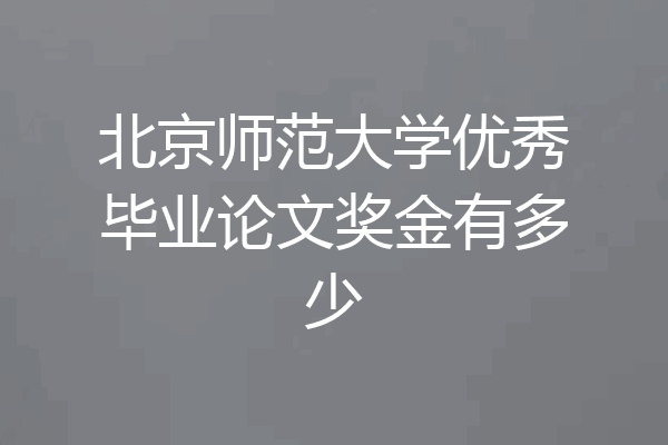 北京师范大学优秀毕业论文奖金有多少