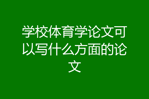 学校体育学论文可以写什么方面的论文