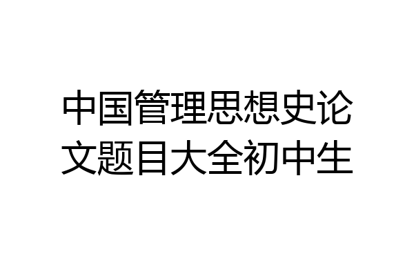 中国管理思想史论文题目大全初中生