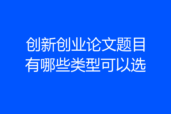 创新创业论文题目有哪些类型可以选