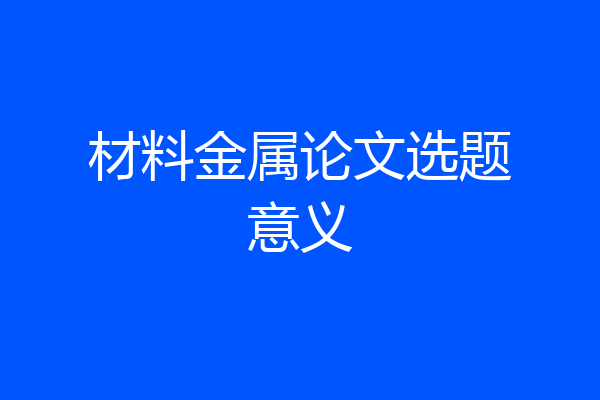 材料金属论文选题意义