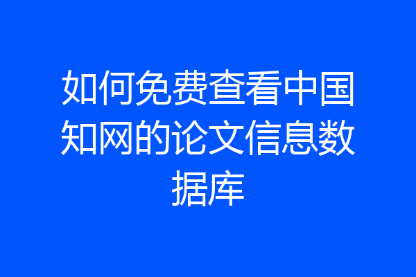 如何免费查看中国知网的论文信息数据库
