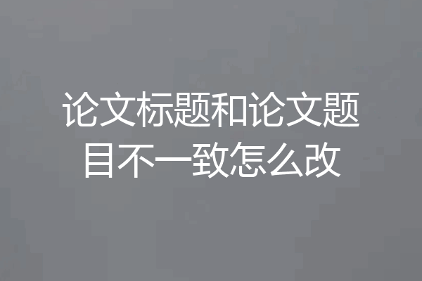 论文标题和论文题目不一致怎么改