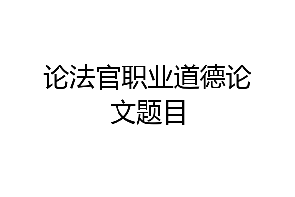 论法官职业道德论文题目