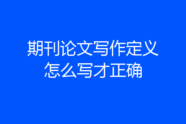 期刊论文写作定义怎么写才正确