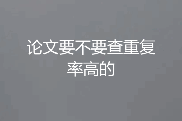 论文要不要查重复率高的