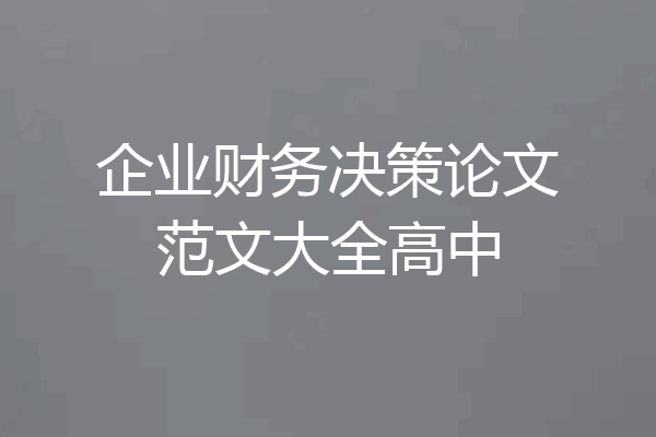 企业财务决策论文范文大全高中