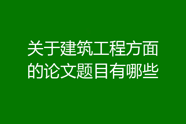 关于建筑工程方面的论文题目有哪些