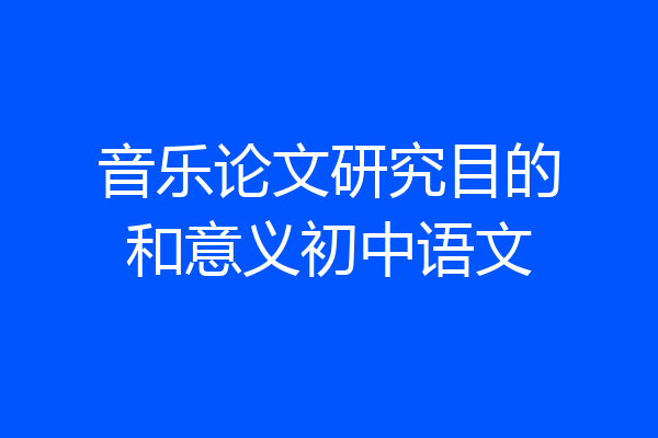 音乐论文研究目的和意义初中语文