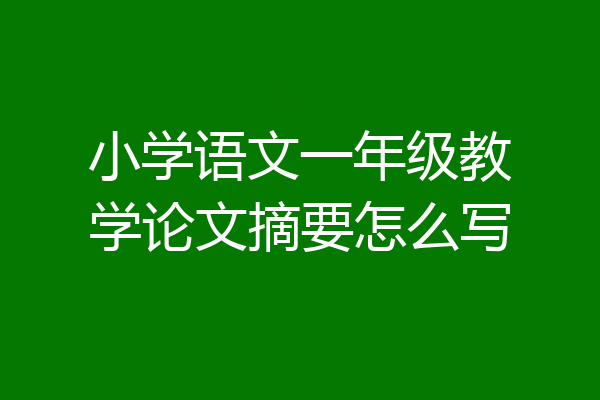 小学语文一年级教学论文摘要怎么写