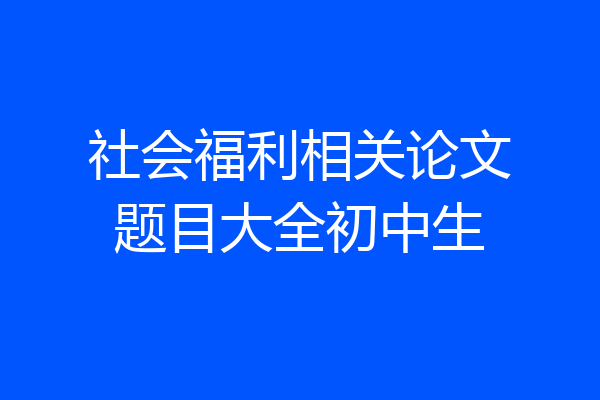 社会福利相关论文题目大全初中生
