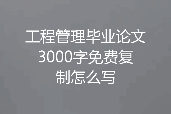 工程管理毕业论文3000字免费复制怎么写