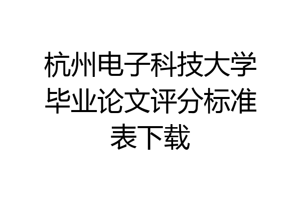杭州电子科技大学毕业论文评分标准表下载