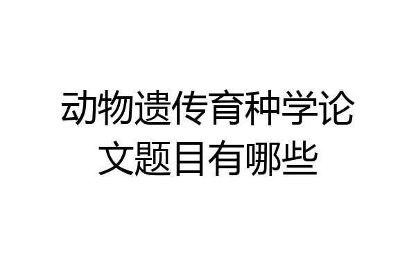 动物遗传育种学论文题目有哪些