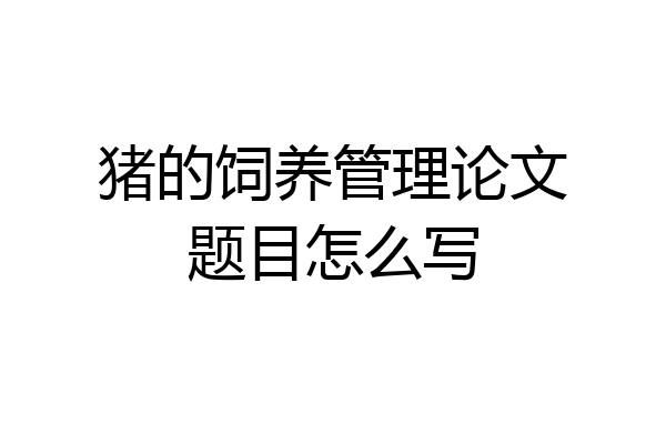 猪的饲养管理论文题目怎么写