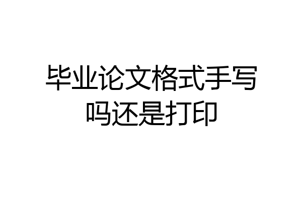 毕业论文格式手写吗还是打印