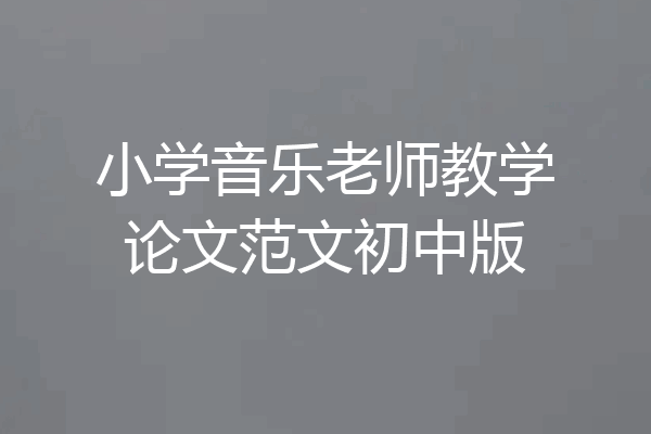 小学音乐老师教学论文范文初中版
