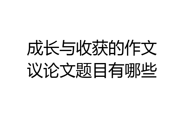 成长与收获的作文议论文题目有哪些