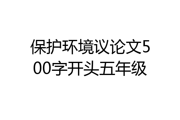 保护环境议论文500字开头五年级