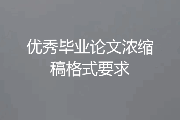 优秀毕业论文浓缩稿格式要求
