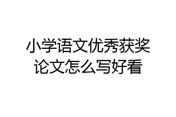 小学语文优秀获奖论文怎么写好看