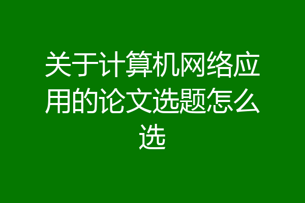关于计算机网络应用的论文选题怎么选