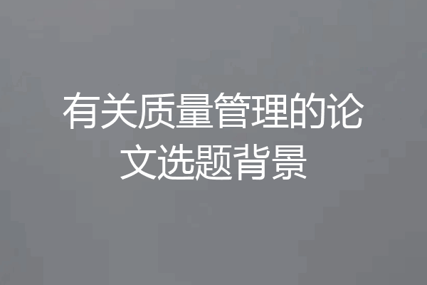 有关质量管理的论文选题背景
