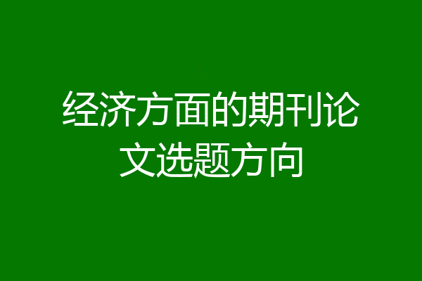 经济方面的期刊论文选题方向