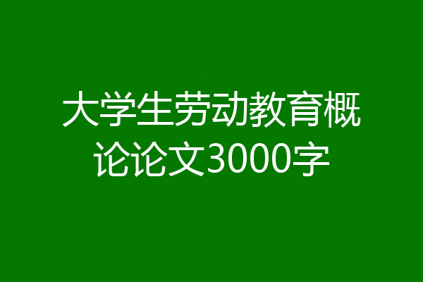 大学生劳动教育概论论文3000字