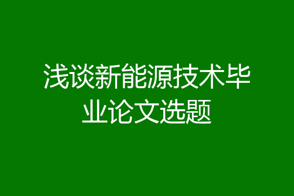 浅谈新能源技术毕业论文选题