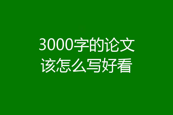 3000字的论文该怎么写好看