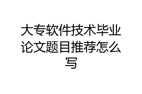大专软件技术毕业论文题目推荐怎么写