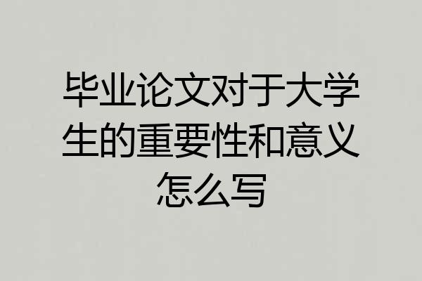 毕业论文对于大学生的重要性和意义怎么写