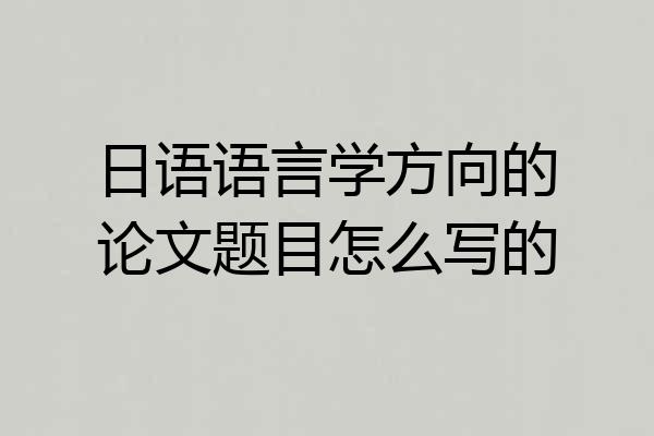 日语语言学方向的论文题目怎么写的