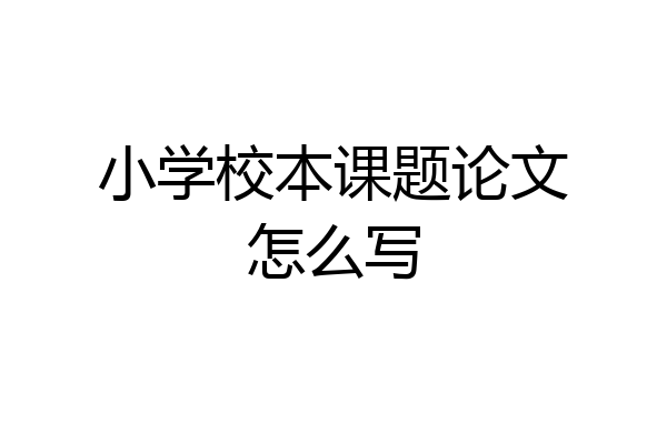 小学校本课题论文怎么写