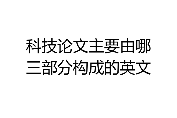科技论文主要由哪三部分构成的英文