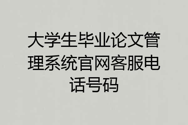 大学生毕业论文管理系统官网客服电话号码