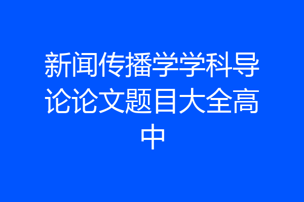新闻传播学学科导论论文题目大全高中