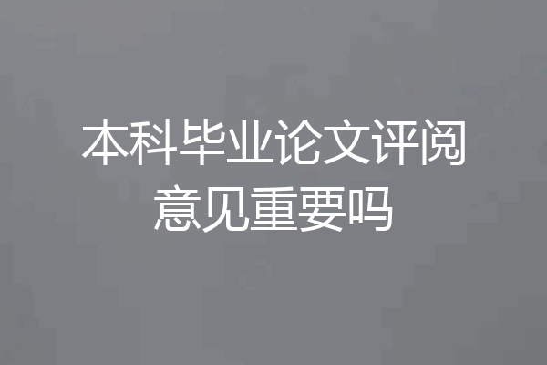 本科毕业论文评阅意见重要吗