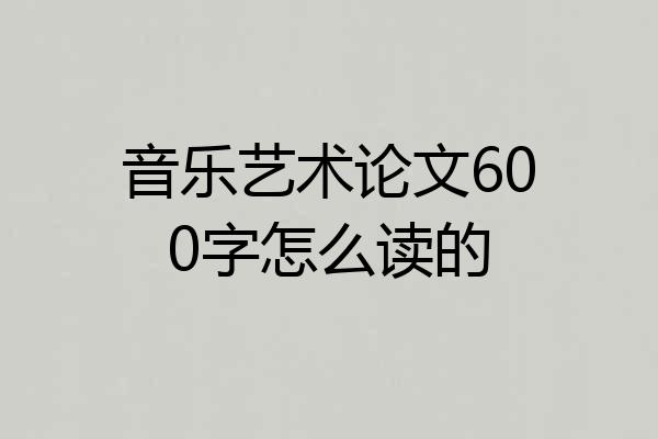 音乐艺术论文600字怎么读的