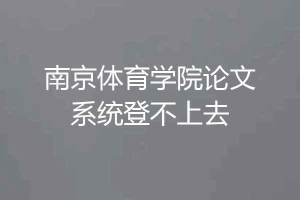 南京体育学院论文系统登不上去