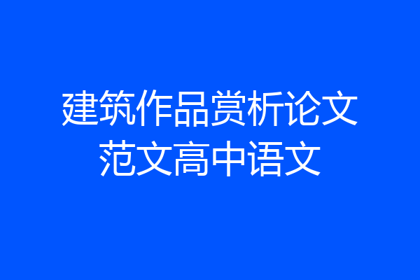 建筑作品赏析论文范文高中语文