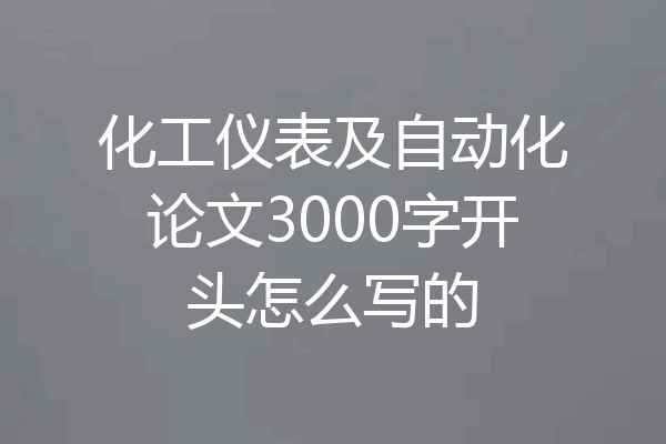 化工仪表及自动化论文3000字开头怎么写的