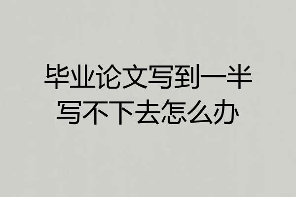 毕业论文写到一半写不下去怎么办