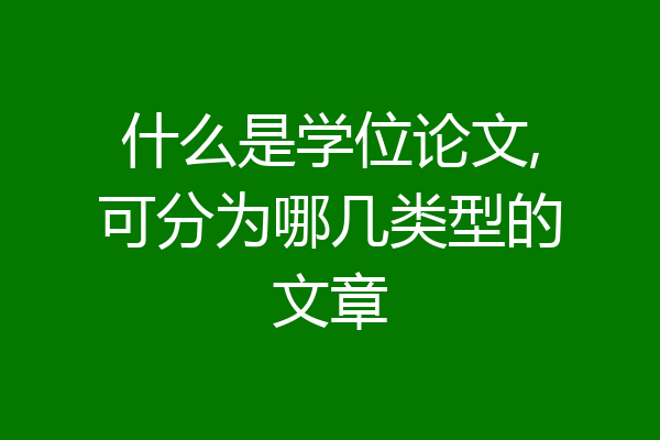 什么是学位论文,可分为哪几类型的文章
