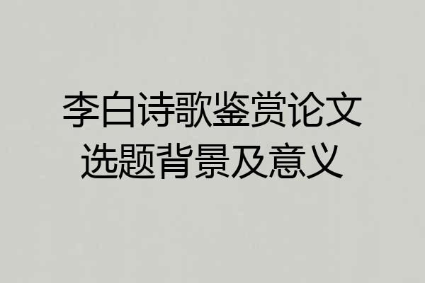 李白诗歌鉴赏论文选题背景及意义